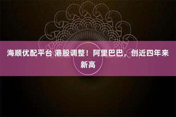 海顺优配平台 港股调整!阿里巴巴,创近四年来新高