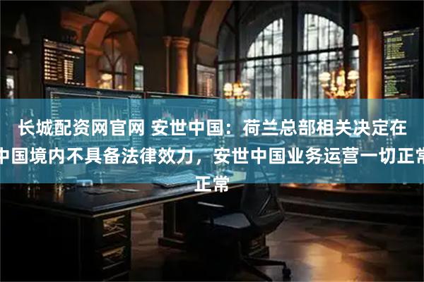 长城配资网官网 安世中国：荷兰总部相关决定在中国境内不具备法律效力，安世中国业务运营一切正常