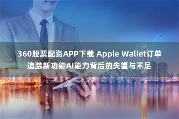 360股票配资APP下载 Apple Wallet订单追踪新功能AI能力背后的失望与不足