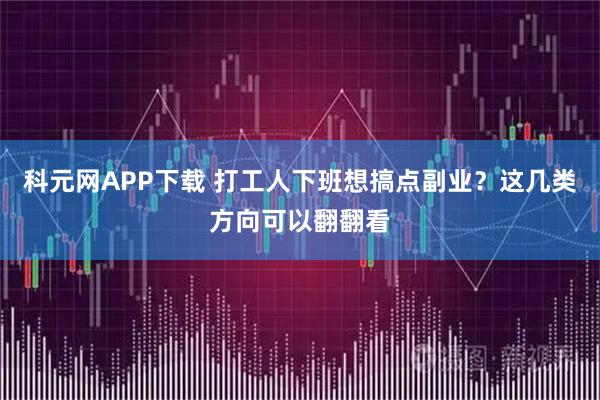 科元网APP下载 打工人下班想搞点副业？这几类方向可以翻翻看