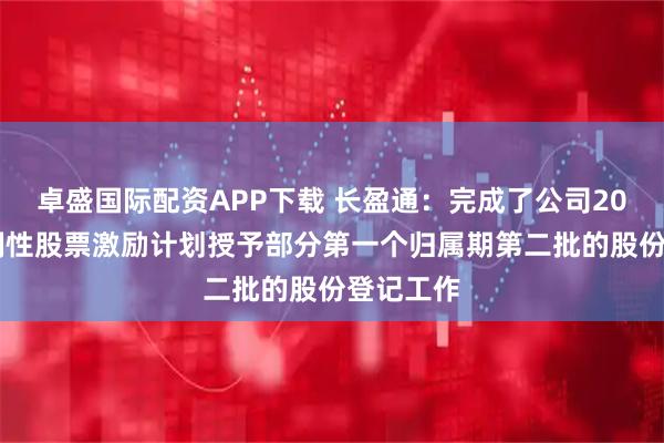 卓盛国际配资APP下载 长盈通:完成了公司2024年限制性股票激励计划授予部分第一个归属期第二批的股份登记工作