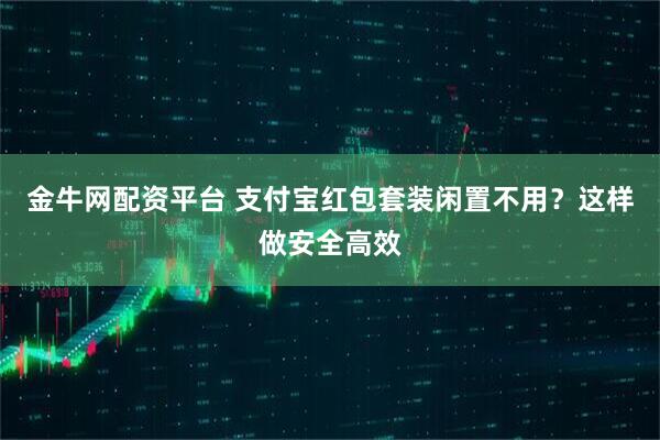 金牛网配资平台 支付宝红包套装闲置不用？这样做安全高效