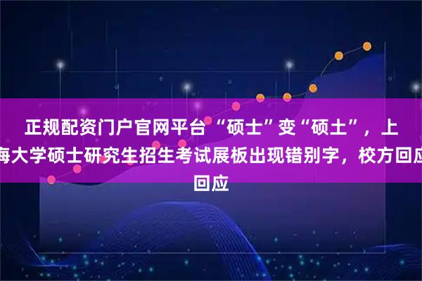 正规配资门户官网平台 “硕士”变“硕土”，上海大学硕士研究生招生考试展板出现错别字，校方回应