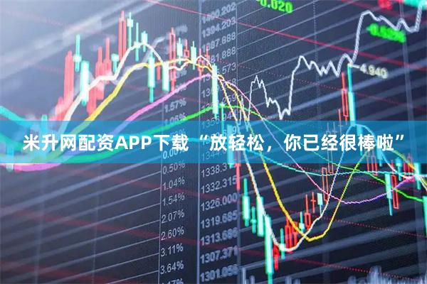 米升网配资APP下载 “放轻松，你已经很棒啦”