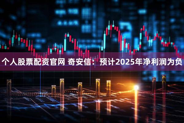 个人股票配资官网 奇安信：预计2025年净利润为负