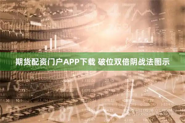 期货配资门户APP下载 破位双倍阴战法图示