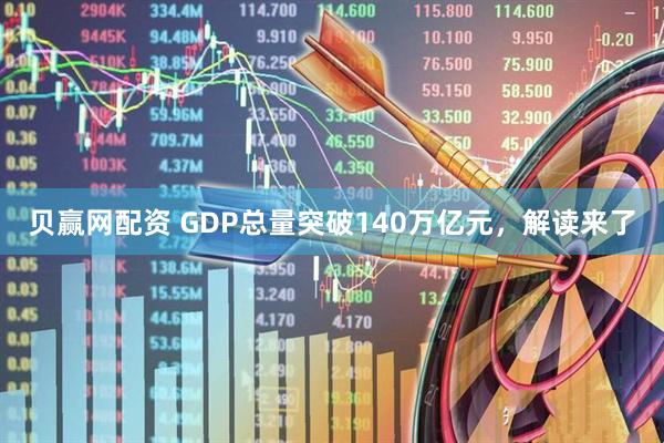 贝赢网配资 GDP总量突破140万亿元，解读来了