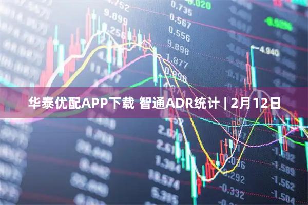 华泰优配APP下载 智通ADR统计 | 2月12日