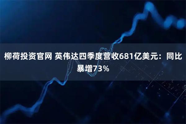 柳荷投资官网 英伟达四季度营收681亿美元：同比暴增73%