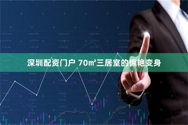 深圳配资门户 70㎡三居室的惊艳变身
