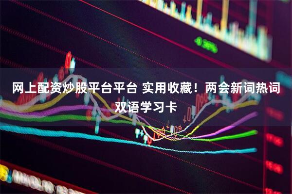 网上配资炒股平台平台 实用收藏！两会新词热词双语学习卡